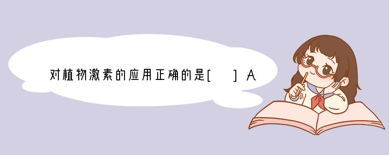 对植物激素的应用正确的是[ ]A．在果树挂果时，利用乙烯利促进果实细胞体积增大B．在